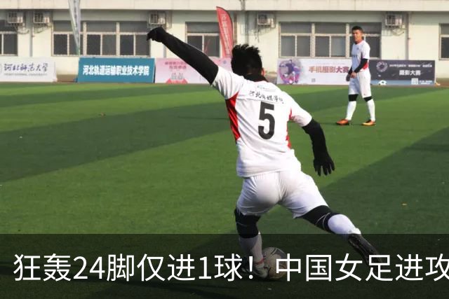 狂轰24脚仅进1球！中国女足进攻效率堪忧无缘亚运连胜